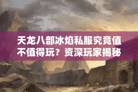 天龙八部冰焰私服究竟值不值得玩？资深玩家揭秘真实体验