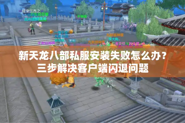 新天龙八部私服安装失败怎么办？三步解决客户端闪退问题