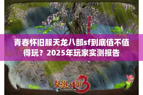 青春怀旧服天龙八部sf到底值不值得玩？2025年玩家实测报告
