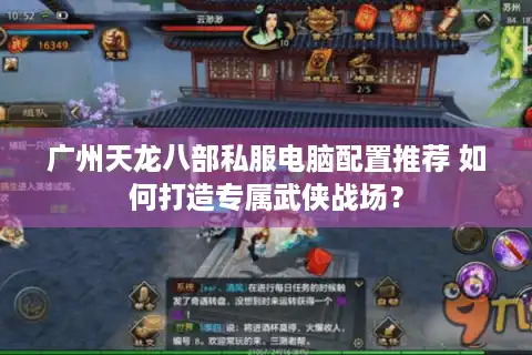 广州天龙八部私服电脑配置推荐 如何打造专属武侠战场？