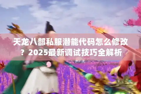 天龙八部私服潜能代码怎么修改？2025最新调试技巧全解析