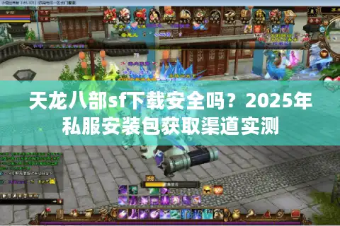 天龙八部sf下载安全吗？2025年私服安装包获取渠道实测