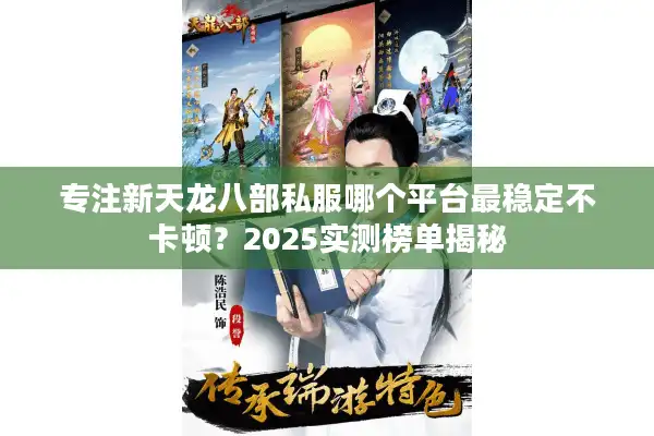 专注新天龙八部私服哪个平台最稳定不卡顿？2025实测榜单揭秘
