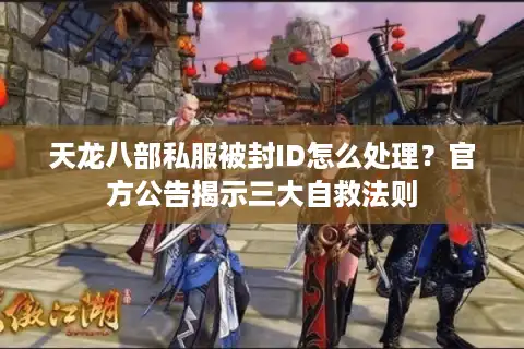天龙八部私服被封ID怎么处理？官方公告揭示三大自救法则