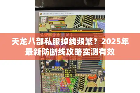 天龙八部私服掉线频繁？2025年最新防断线攻略实测有效