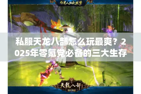 私服天龙八部怎么玩最爽？2025年零氪党必备的三大生存法则