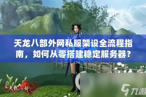 天龙八部外网私服架设全流程指南，如何从零搭建稳定服务器？