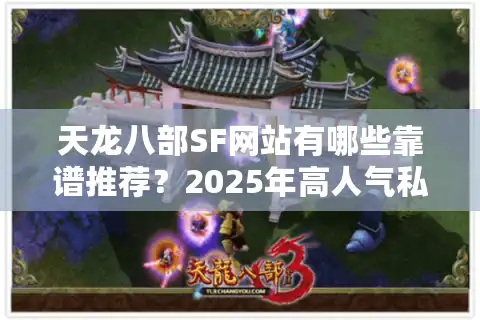 天龙八部SF网站有哪些靠谱推荐？2025年高人气私服测评