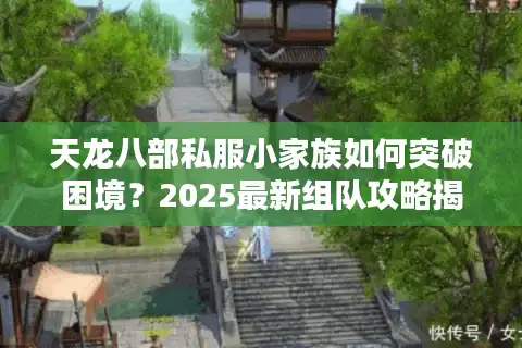 天龙八部私服小家族如何突破困境？2025最新组队攻略揭秘