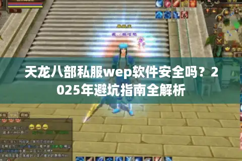天龙八部私服wep软件安全吗？2025年避坑指南全解析