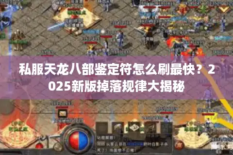 私服天龙八部鉴定符怎么刷最快？2025新版掉落规律大揭秘