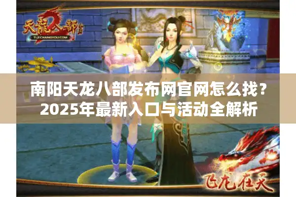 南阳天龙八部发布网官网怎么找？2025年最新入口与活动全解析