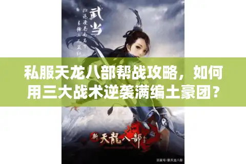 私服天龙八部帮战攻略,如何用三大战术逆袭满编土豪团? 私服天龙八部帮战攻略,如何用三大战术逆袭满编土豪团?