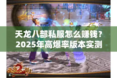 天龙八部私服怎么赚钱？2025年高爆率版本实测攻略