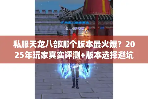 私服天龙八部哪个版本最火爆？2025年玩家真实评测+版本选择避坑指南