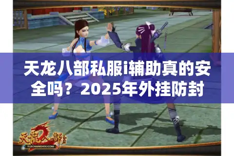 天龙八部私服i辅助真的安全吗？2025年外挂防封实测报告