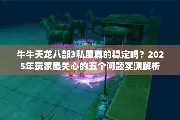 牛牛天龙八部3私服真的稳定吗？2025年玩家最关心的五个问题实测解析