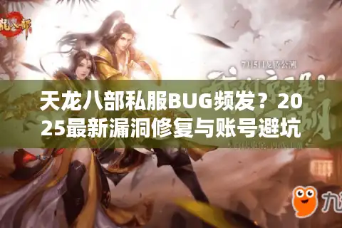 天龙八部私服BUG频发？2025最新漏洞修复与账号避坑指南
