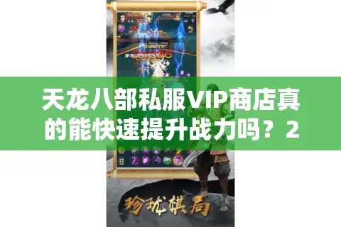 天龙八部私服VIP商店真的能快速提升战力吗？2025年实测数据揭秘