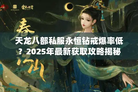 天龙八部私服永恒钻戒爆率低？2025年最新获取攻略揭秘