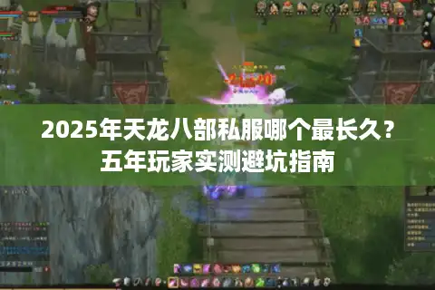 2025年天龙八部私服哪个最长久？五年玩家实测避坑指南