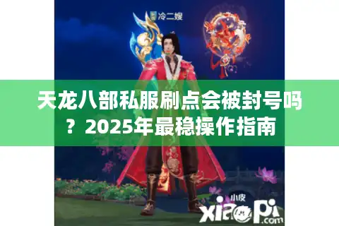 天龙八部私服刷点会被封号吗？2025年最稳操作指南