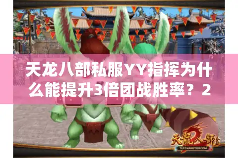 天龙八部私服YY指挥为什么能提升3倍团战胜率？2025年最新实战解析