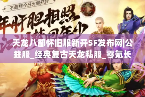 天龙八部怀旧服新开SF发布网|公益服_经典复古天龙私服_零氪长久稳定推荐