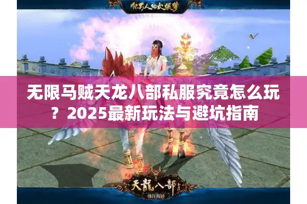 无限马贼天龙八部私服究竟怎么玩？2025最新玩法与避坑指南