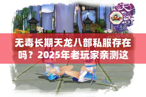 无毒长期天龙八部私服存在吗？2025年老玩家亲测这五个避坑法则