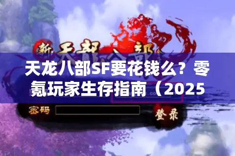 天龙八部SF要花钱么？零氪玩家生存指南（2025实测版）
