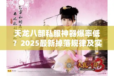 天龙八部私服神器爆率低？2025最新掉落规律及实战打法解析