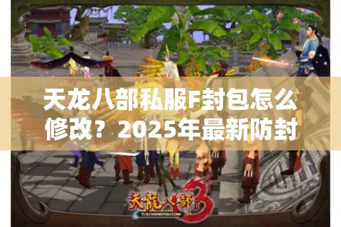 天龙八部私服F封包怎么修改？2025年最新防封包破解教程