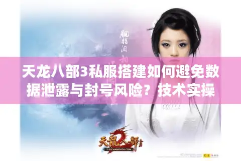 天龙八部3私服搭建如何避免数据泄露与封号风险？技术实操全解析