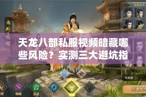 天龙八部私服视频暗藏哪些风险？实测三大避坑指南