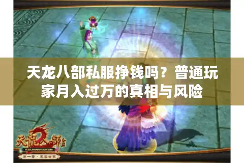 天龙八部私服挣钱吗？普通玩家月入过万的真相与风险