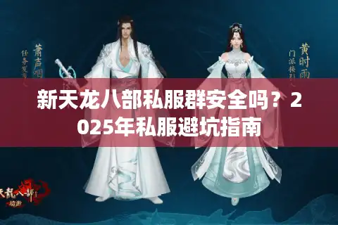 新天龙八部私服群安全吗？2025年私服避坑指南