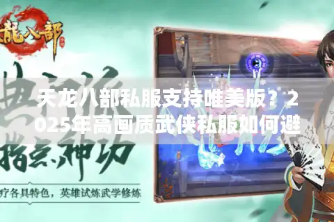 天龙八部私服支持唯美版？2025年高画质武侠私服如何避坑
