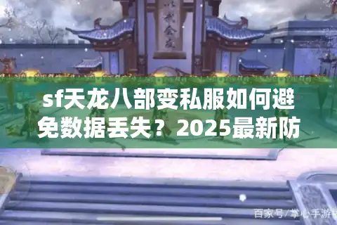 sf天龙八部变私服如何避免数据丢失？2025最新防护方案公开