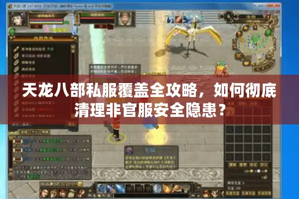 天龙八部私服覆盖全攻略，如何彻底清理非官服安全隐患？