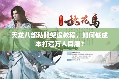 天龙八部私服架设教程，如何低成本打造万人同服？