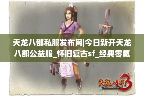天龙八部私服发布网|今日新开天龙八部公益服_怀旧复古sf_经典零氪服推荐