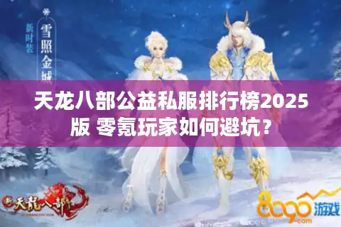 天龙八部公益私服排行榜2025版 零氪玩家如何避坑？