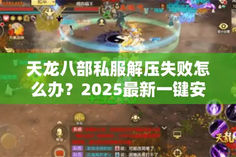 天龙八部私服解压失败怎么办？2025最新一键安装教程+常见问题修复