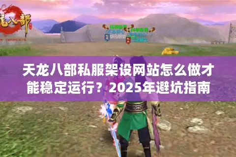 天龙八部私服架设网站怎么做才能稳定运行？2025年避坑指南