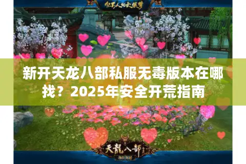新开天龙八部私服无毒版本在哪找？2025年安全开荒指南