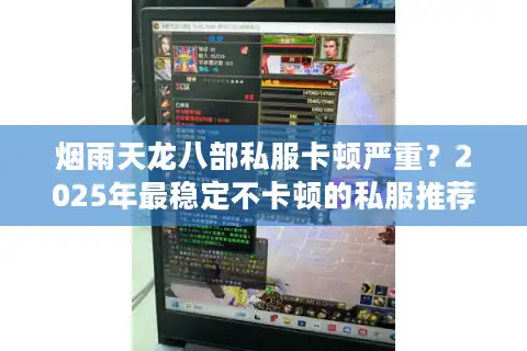 烟雨天龙八部私服卡顿严重？2025年最稳定不卡顿的私服推荐