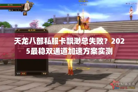 天龙八部私服卡飘渺总失败？2025最稳双通道加速方案实测