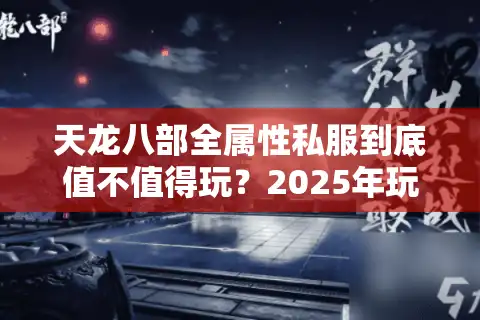 天龙八部全属性私服到底值不值得玩？2025年玩家必看的避坑指南