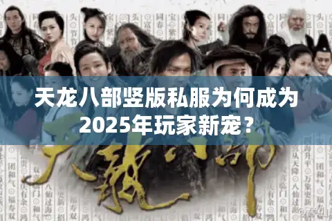 天龙八部竖版私服为何成为2025年玩家新宠？